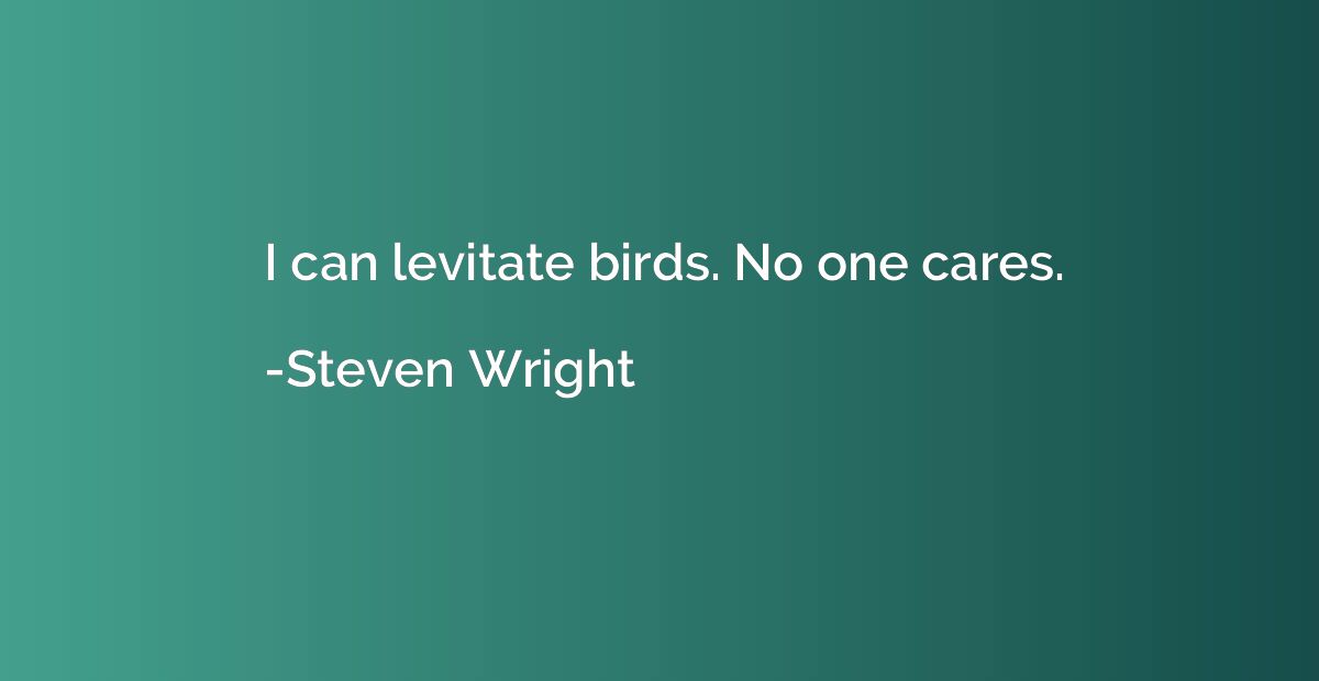 I can levitate birds. No one cares.