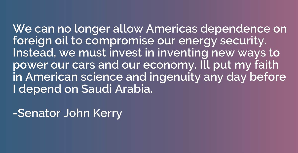 We can no longer allow Americas dependence on foreign oil to