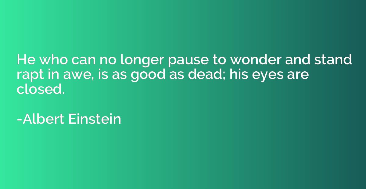 He who can no longer pause to wonder and stand rapt in awe, 