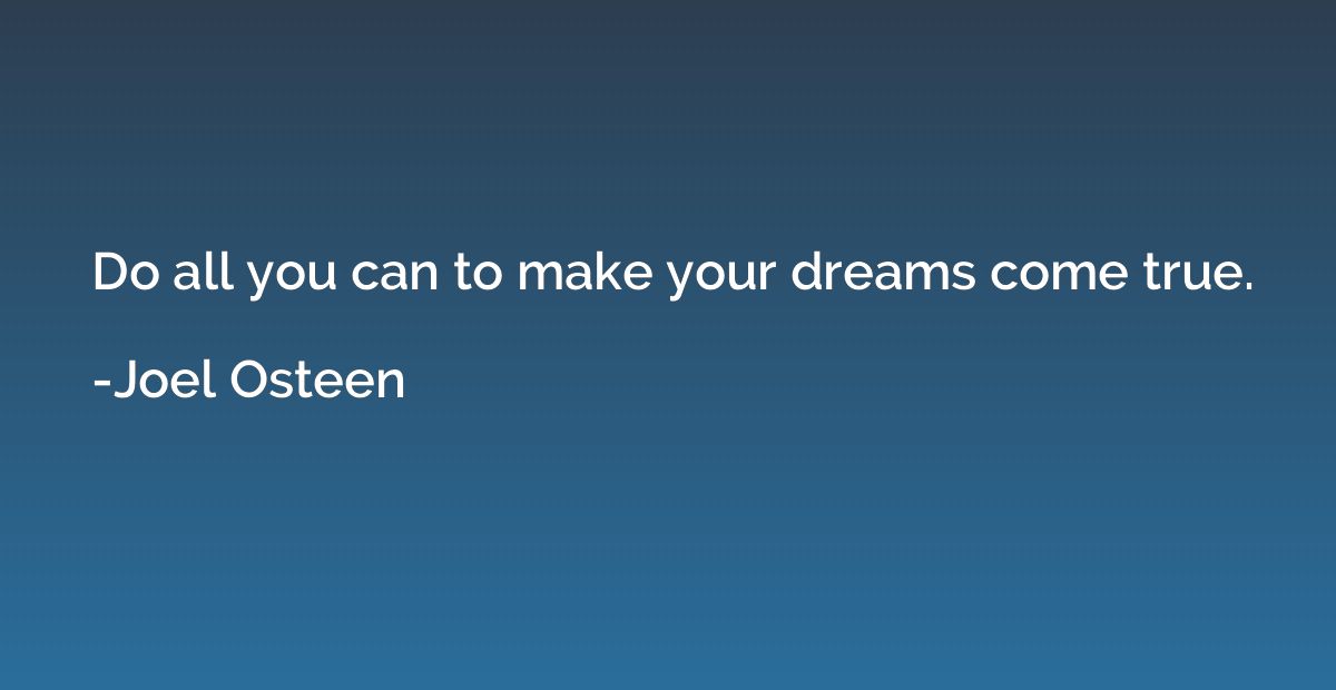 Do all you can to make your dreams come true.