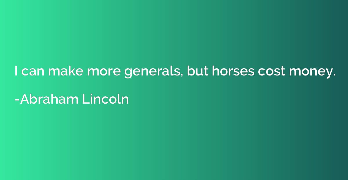 I can make more generals, but horses cost money.