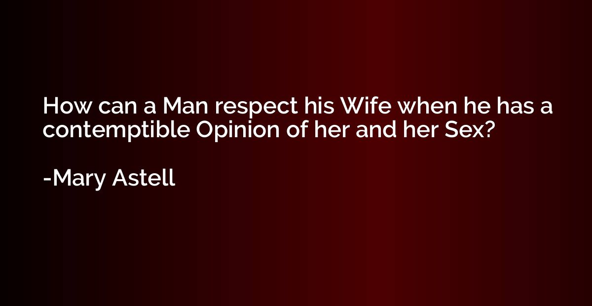 How can a Man respect his Wife when he has a contemptible Op