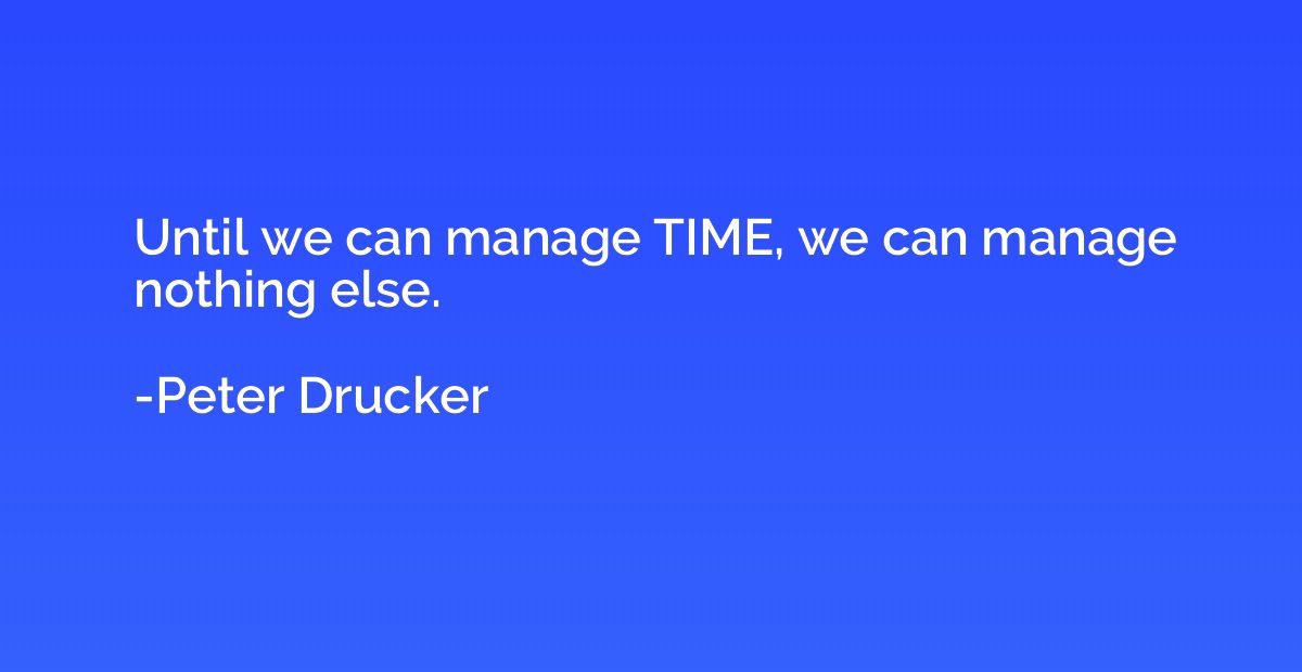 Until we can manage TIME, we can manage nothing else.