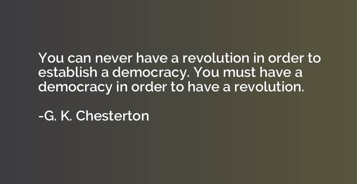 You can never have a revolution in order to establish a demo