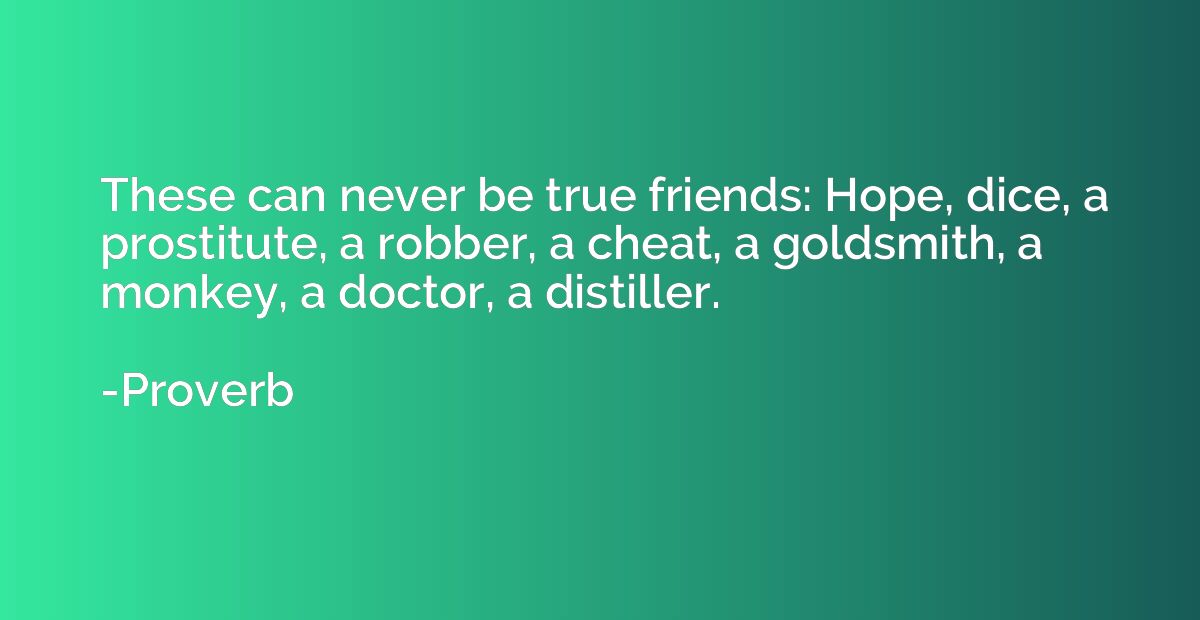 These can never be true friends: Hope, dice, a prostitute, a