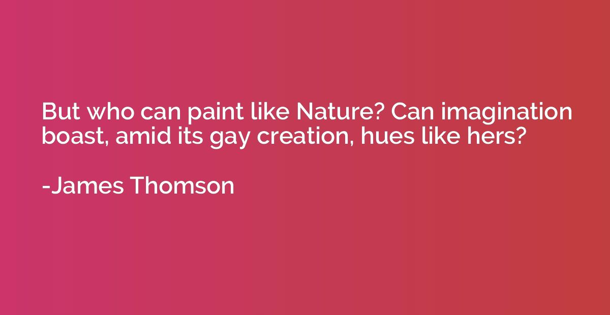 But who can paint like Nature? Can imagination boast, amid i
