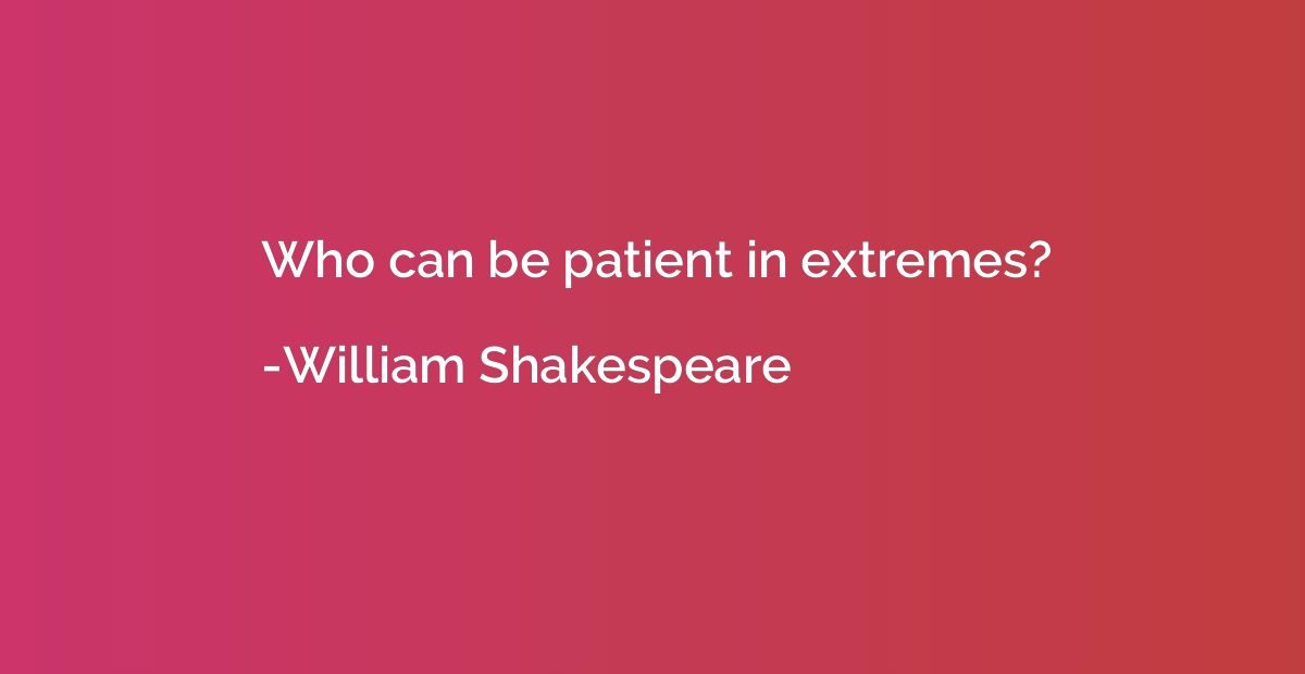 Who can be patient in extremes?