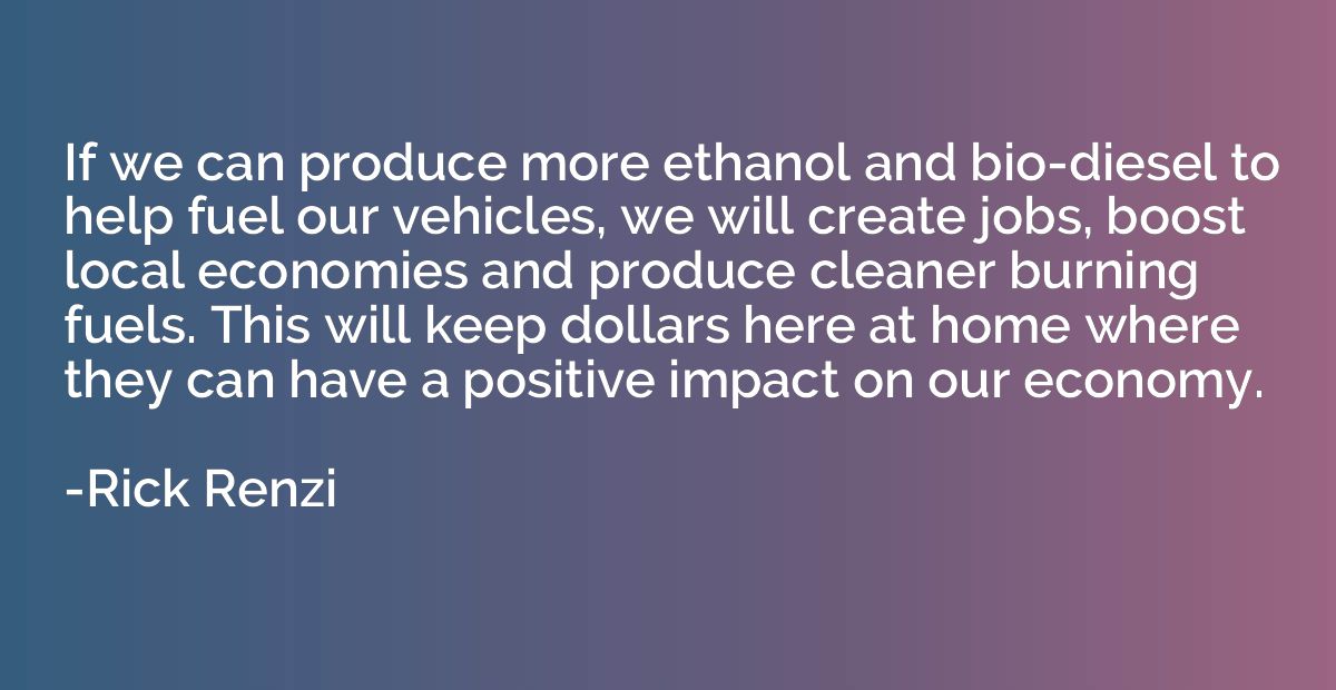 If we can produce more ethanol and bio-diesel to help fuel o