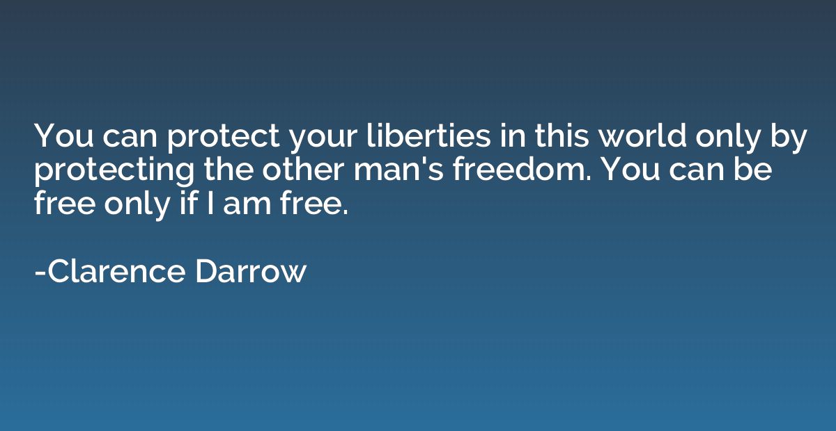 You can protect your liberties in this world only by protect