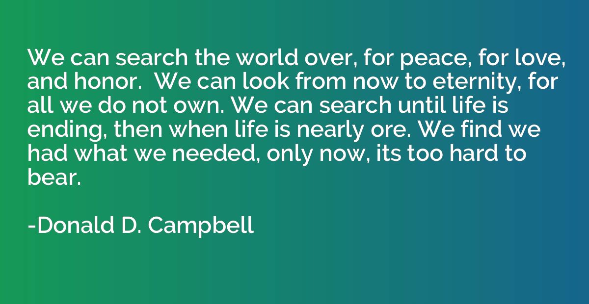 We can search the world over, for peace, for love, and honor