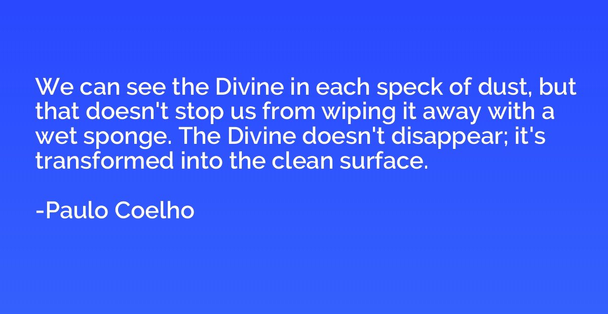 We can see the Divine in each speck of dust, but that doesn'