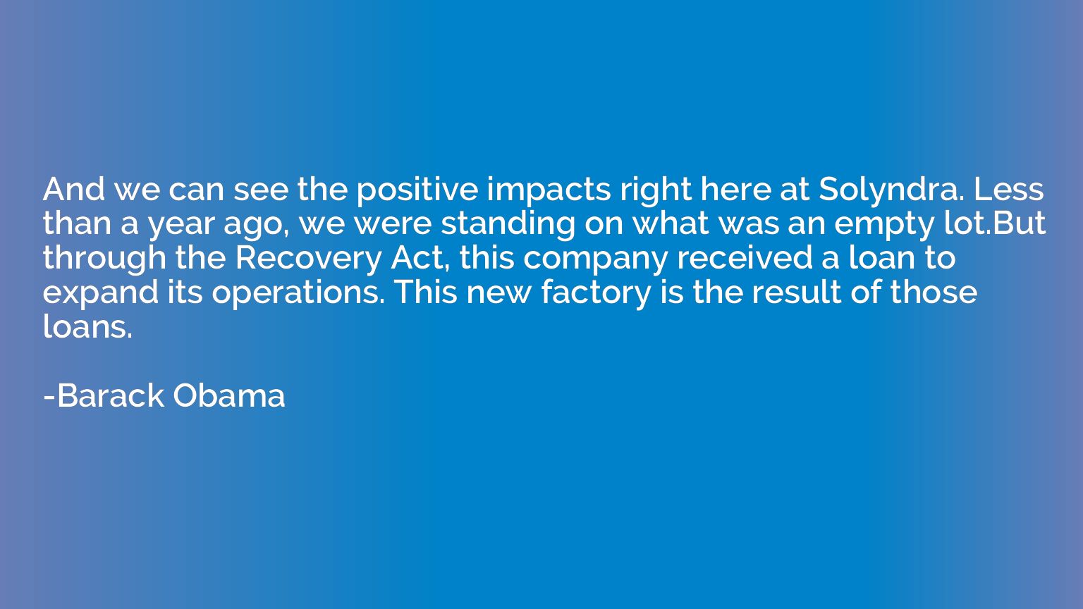 And we can see the positive impacts right here at Solyndra. 