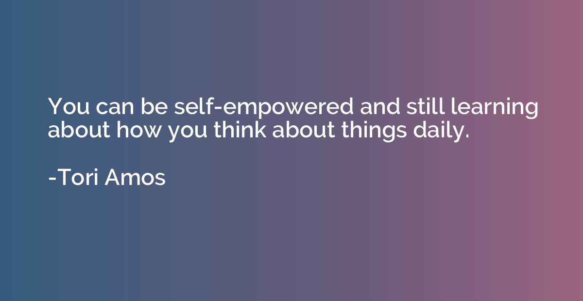 You can be self-empowered and still learning about how you t