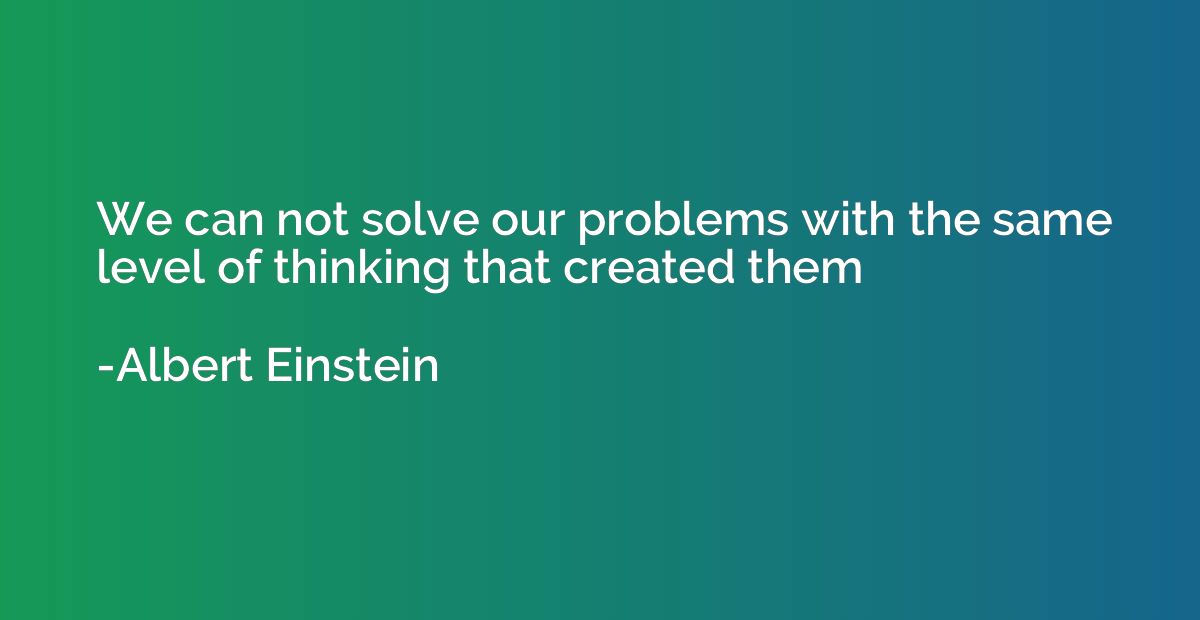 We can not solve our problems with the same level of thinkin