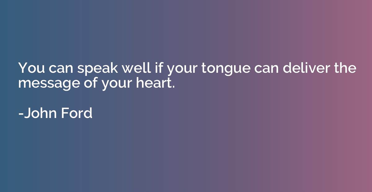 You can speak well if your tongue can deliver the message of