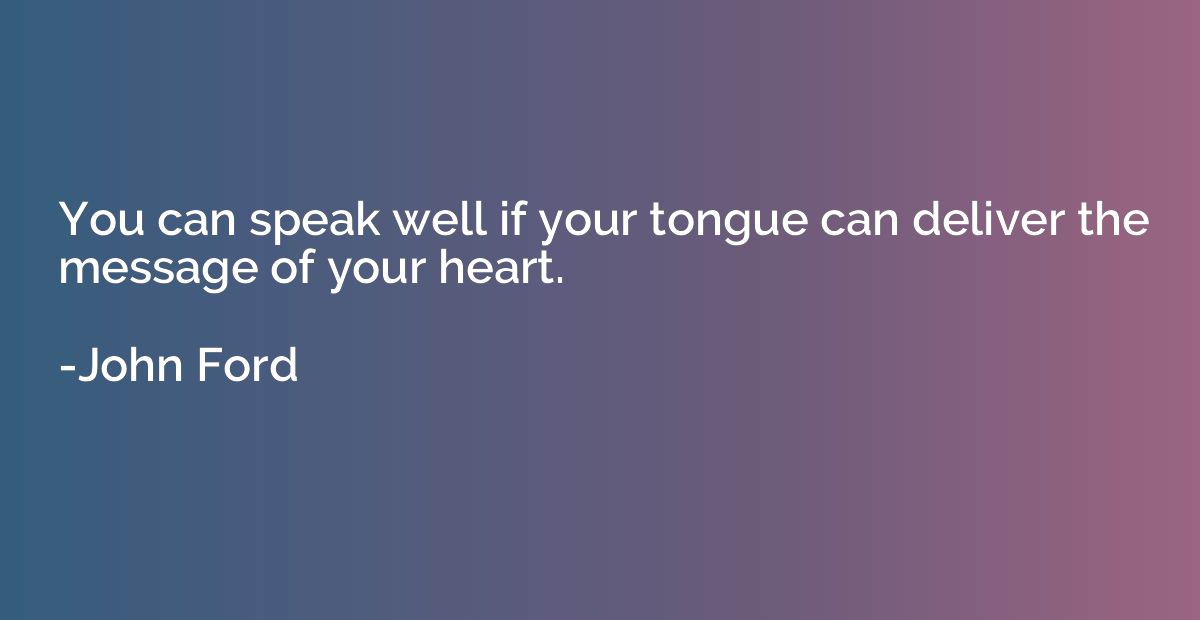 You Can Speak Well If Your Tongue Can Deliver The Message Of Your Heart John Ford Quotation Io