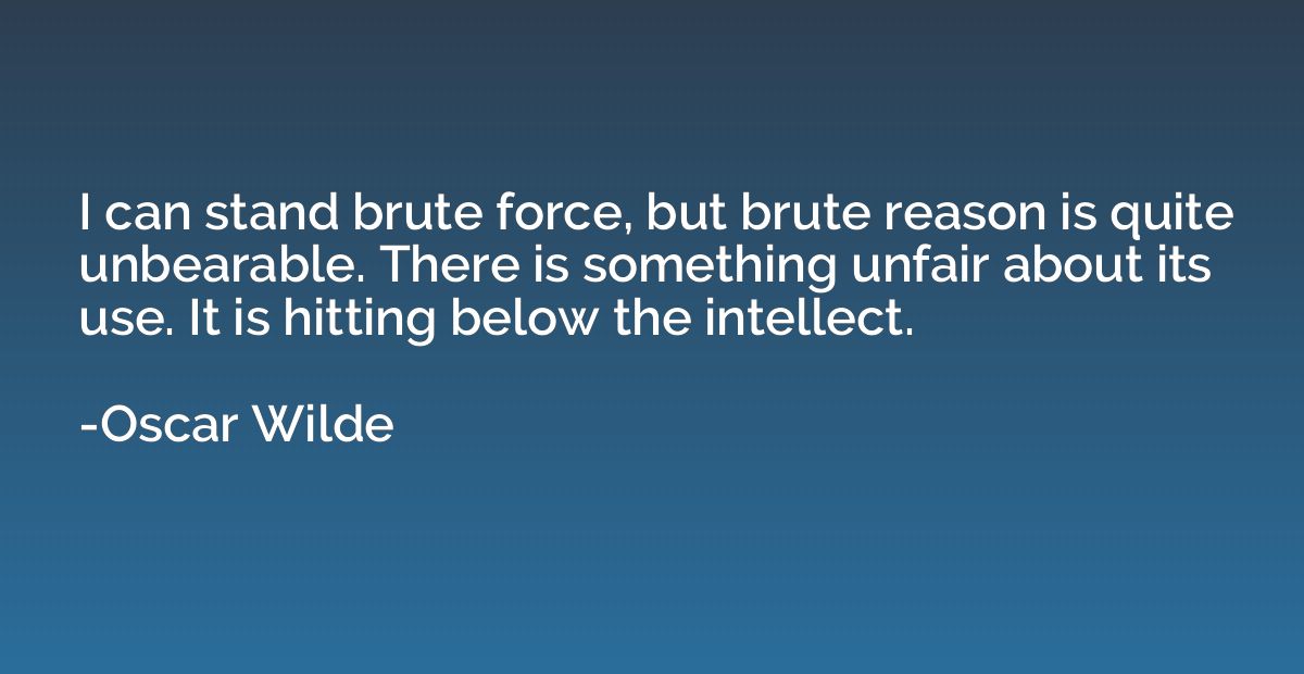 I can stand brute force, but brute reason is quite unbearabl