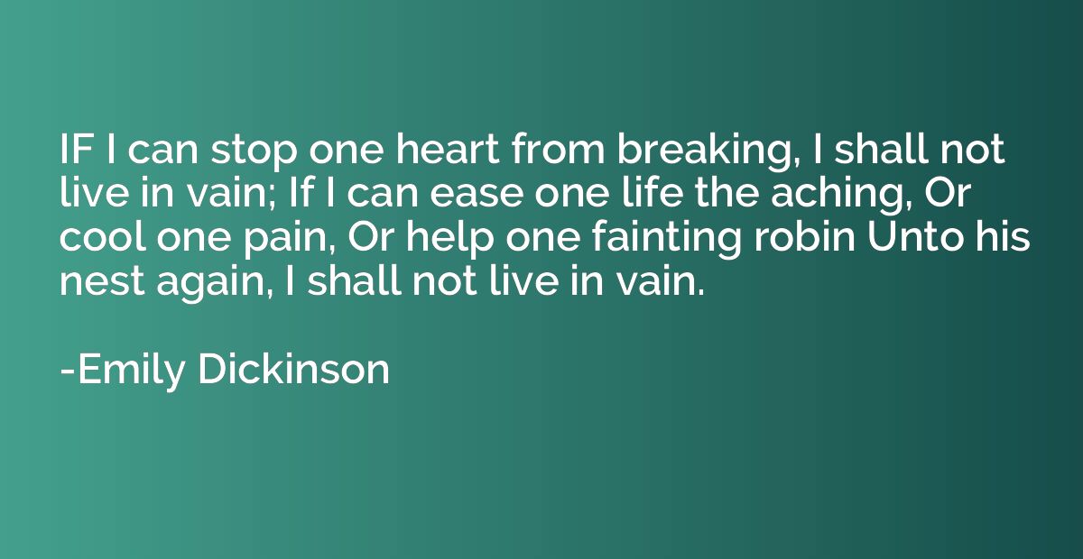 IF I can stop one heart from breaking, I shall not live in v