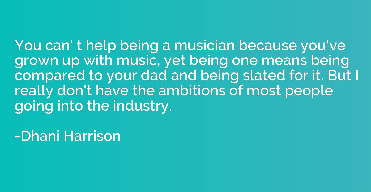 You can' t help being a musician because you've grown up wit