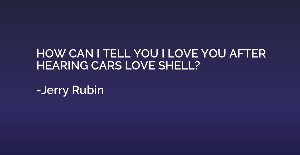 HOW CAN I TELL YOU I LOVE YOU AFTER HEARING CARS LOVE SHELL?