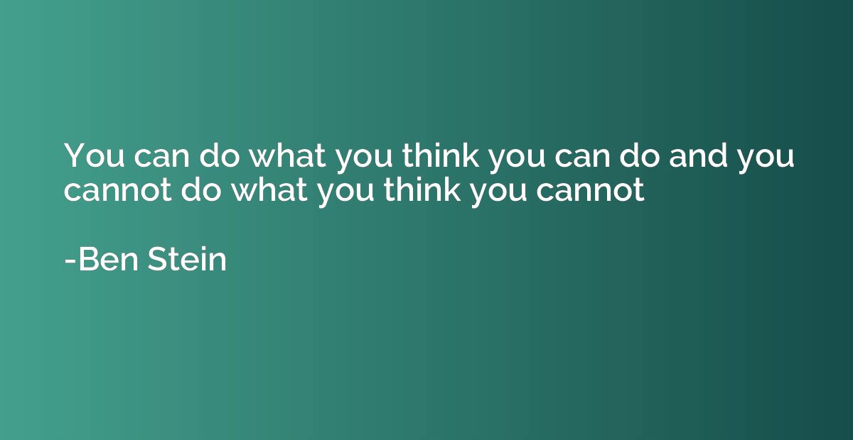 You can do what you think you can do and you cannot do what 