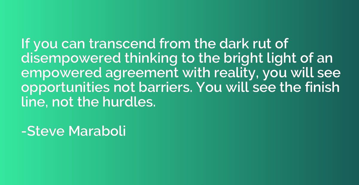 If you can transcend from the dark rut of disempowered think
