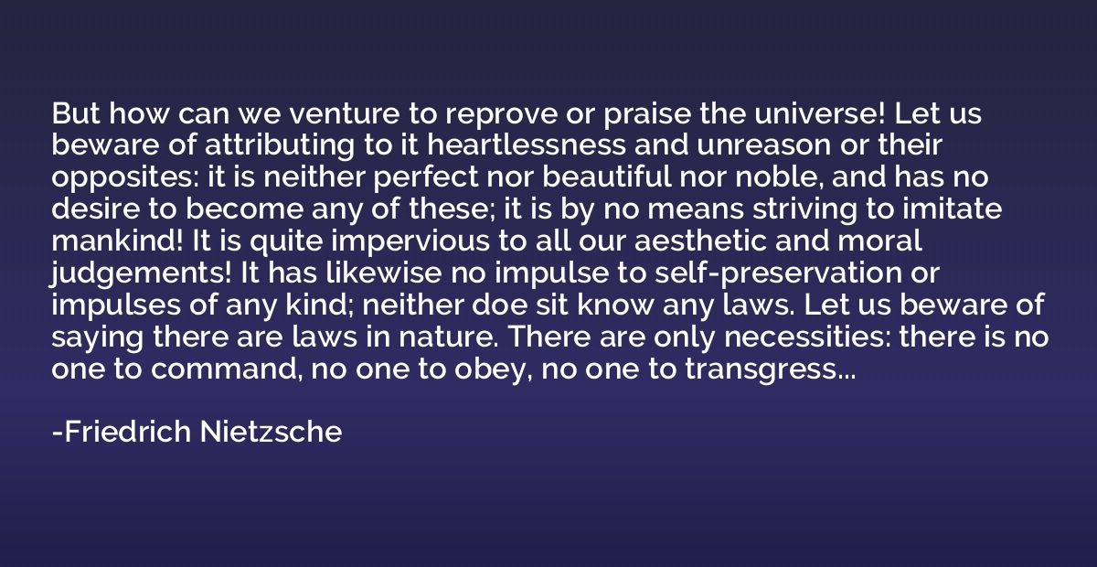 But how can we venture to reprove or praise the universe! Le