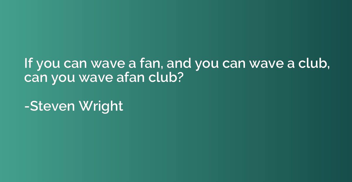 If you can wave a fan, and you can wave a club, can you wave