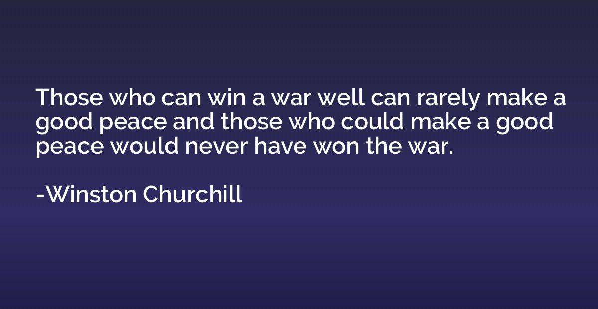 Those who can win a war well can rarely make a good peace an