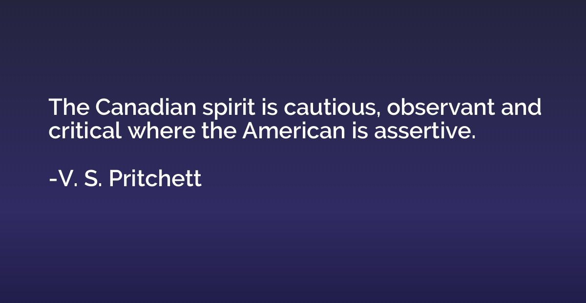 The Canadian spirit is cautious, observant and critical wher