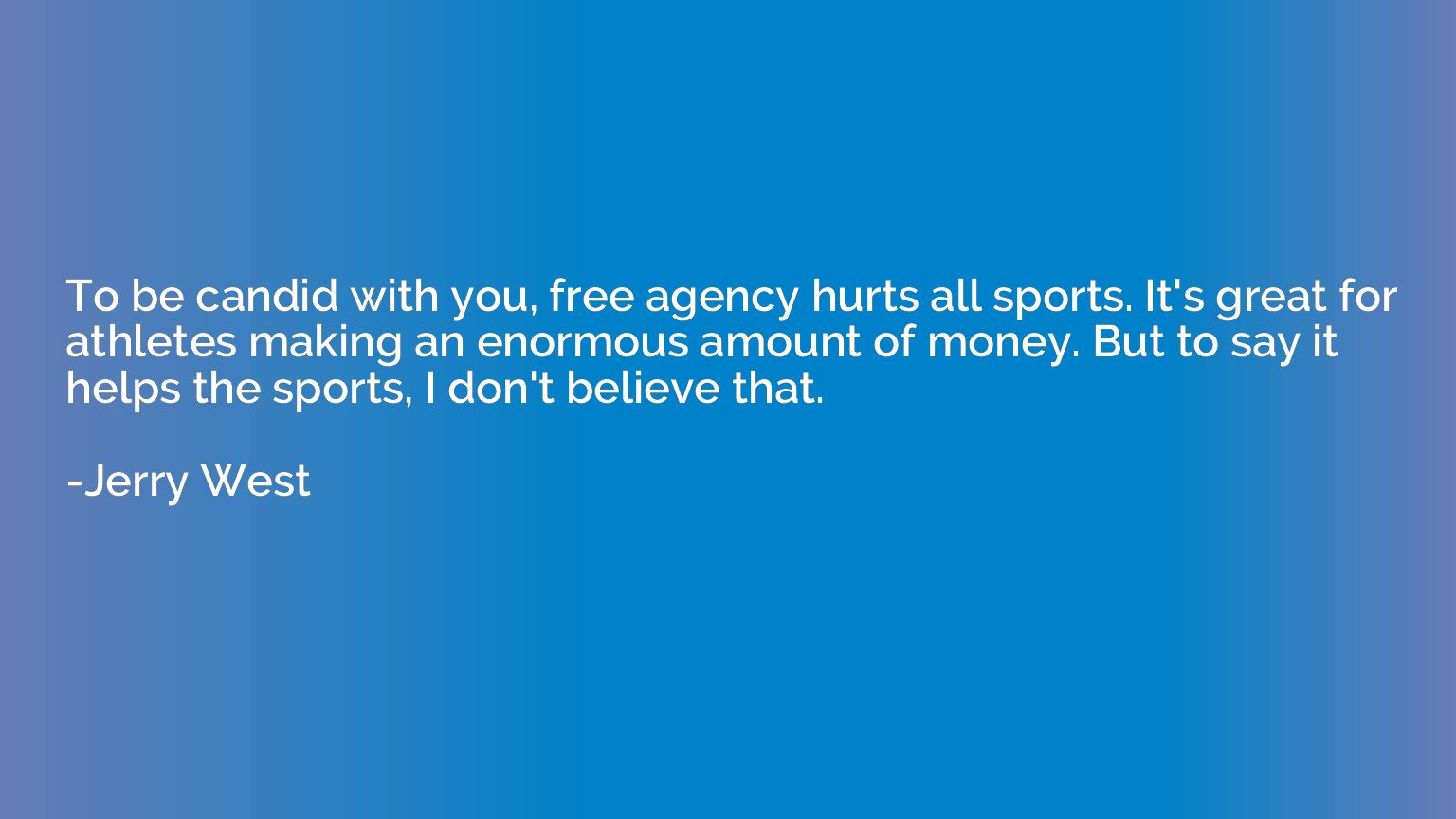 To be candid with you, free agency hurts all sports. It's gr