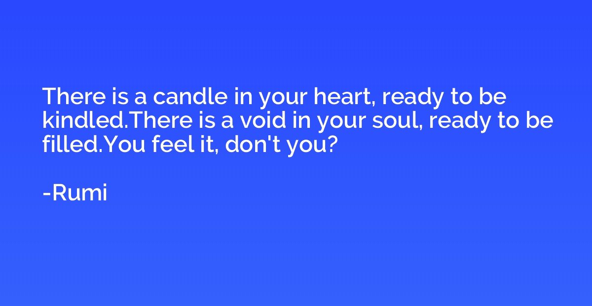 There is a candle in your heart, ready to be kindled.There i