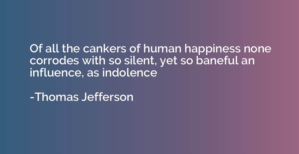 Of all the cankers of human happiness none corrodes with so 