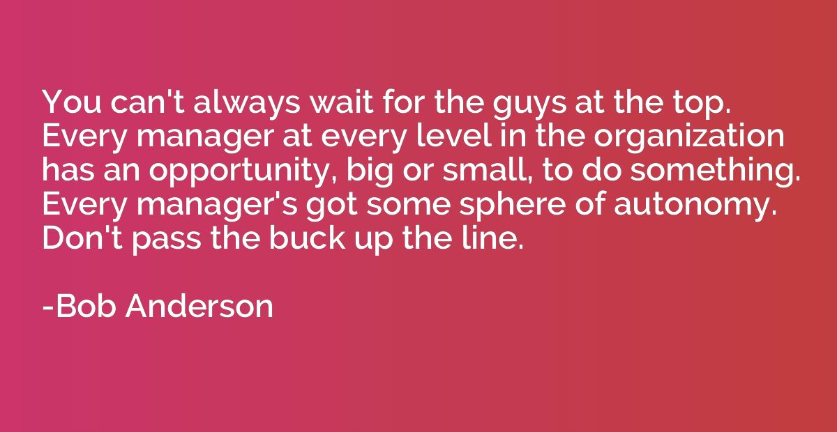 You can't always wait for the guys at the top. Every manager