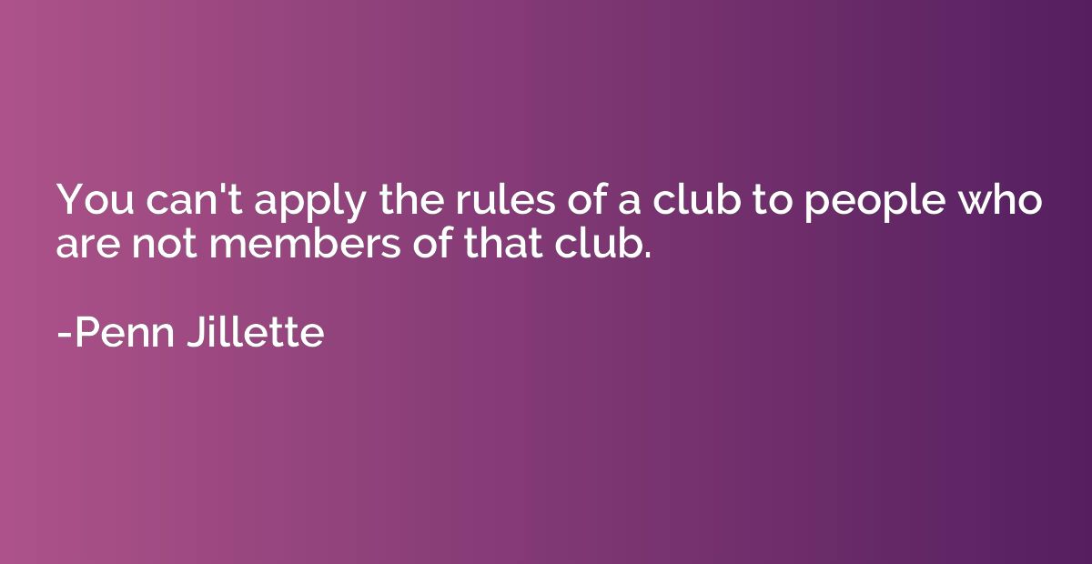 You can't apply the rules of a club to people who are not me