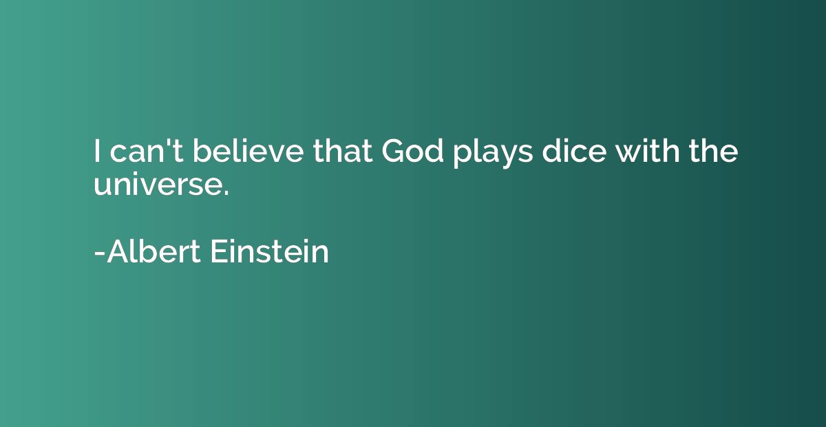 I can't believe that God plays dice with the universe.