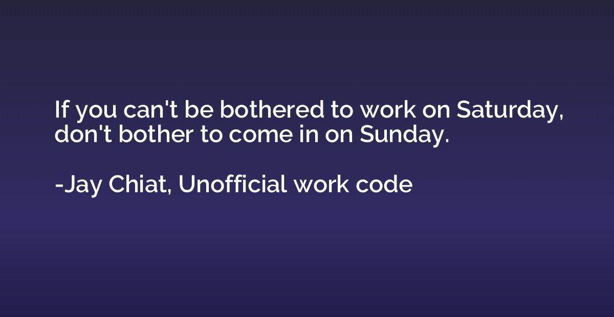 If you can't be bothered to work on Saturday, don't bother t