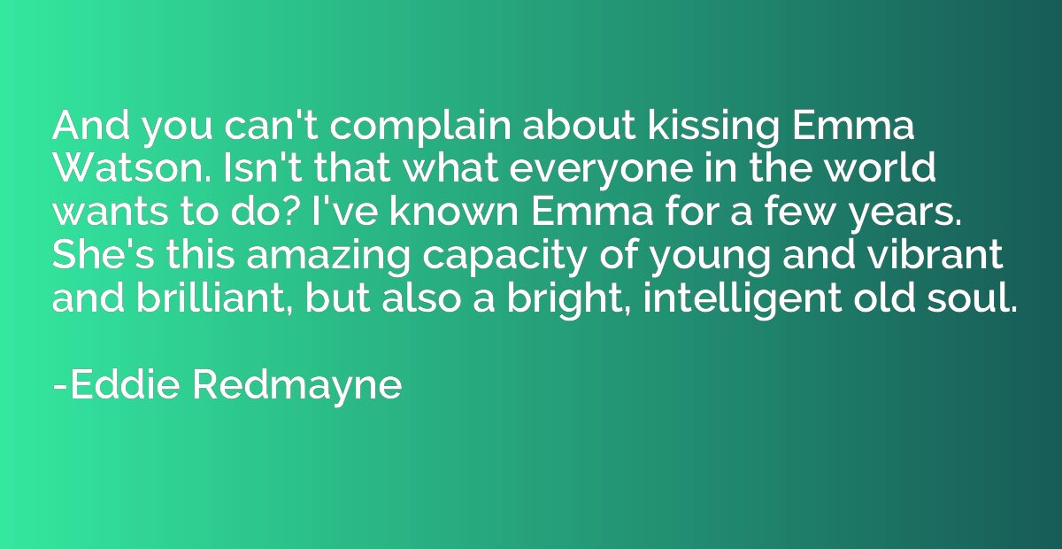 And you can't complain about kissing Emma Watson. Isn't that