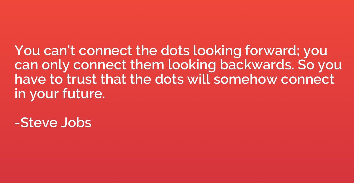 You can't connect the dots looking forward; you can only con
