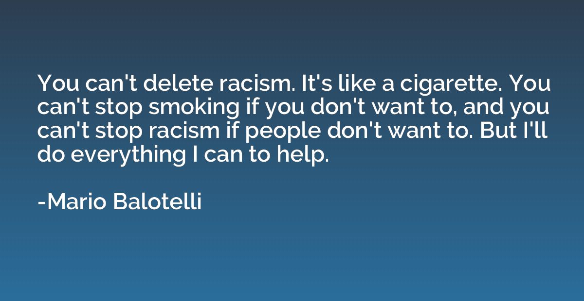 You can't delete racism. It's like a cigarette. You can't st