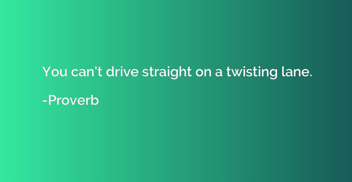 You can't drive straight on a twisting lane.