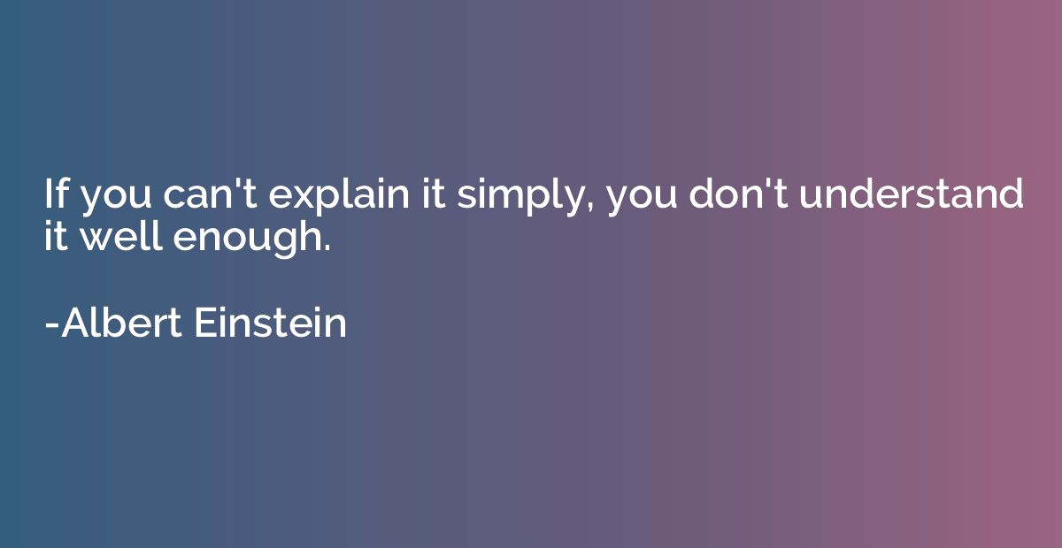 If you can't explain it simply, you don't understand it well