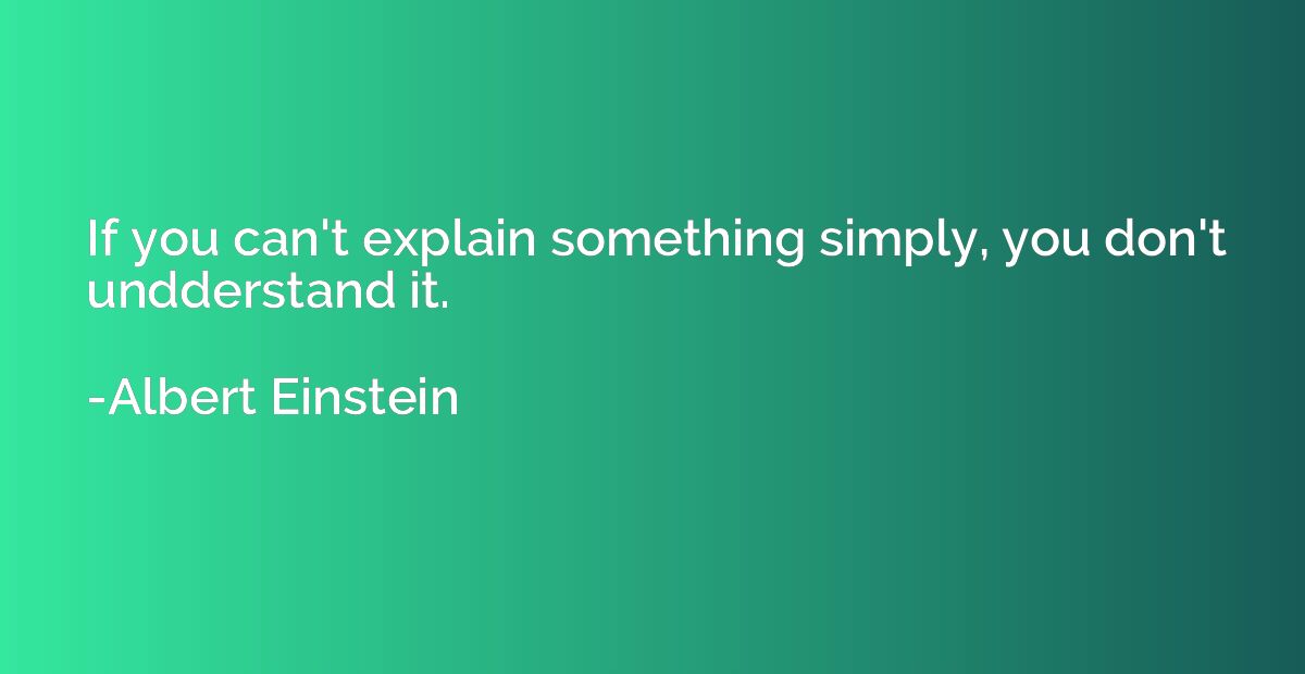 If you can't explain something simply, you don't undderstand