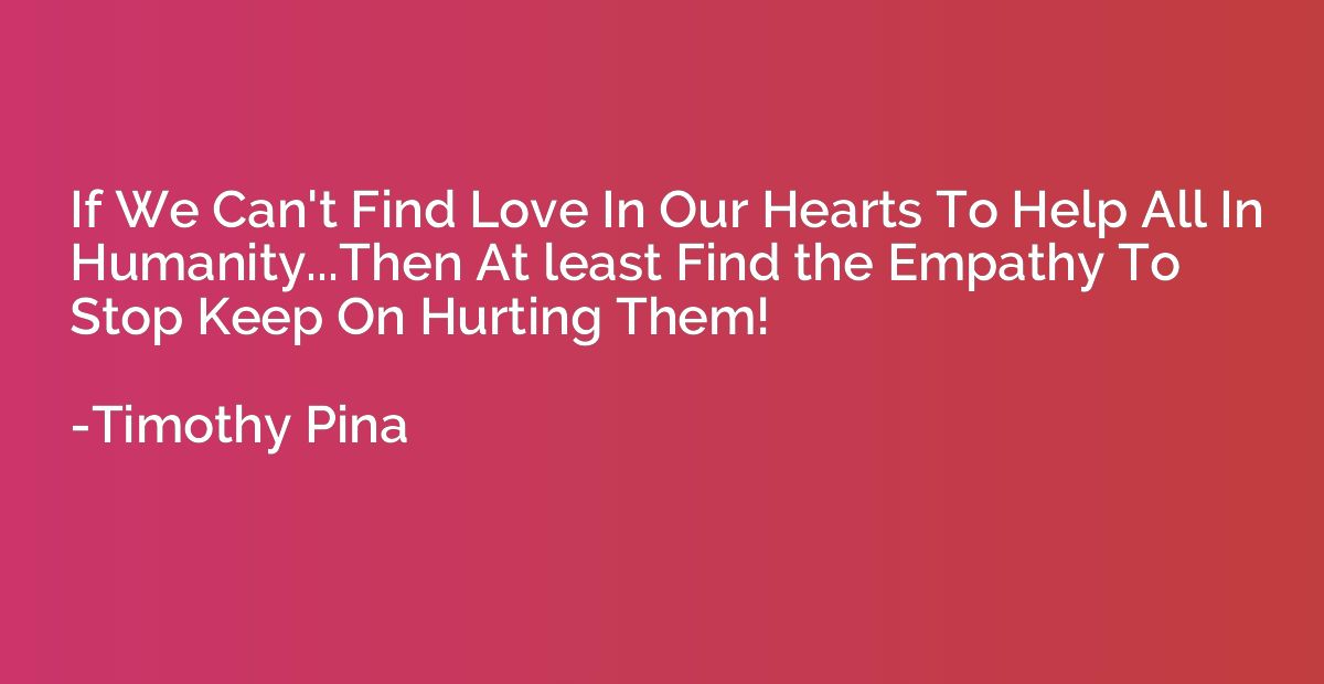 If We Can't Find Love In Our Hearts To Help All In Humanity.