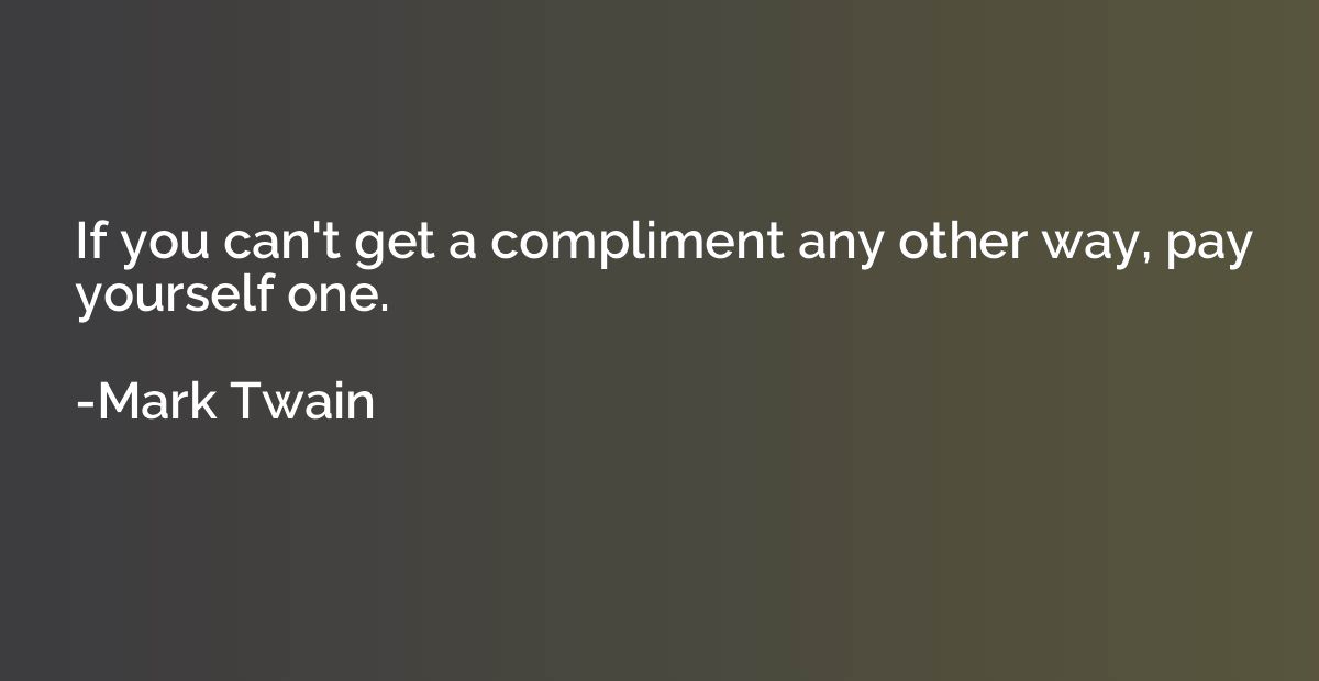 If you can't get a compliment any other way, pay yourself on