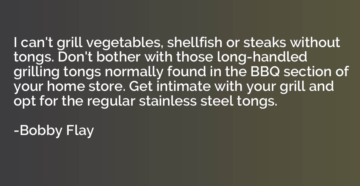 I can't grill vegetables, shellfish or steaks without tongs.
