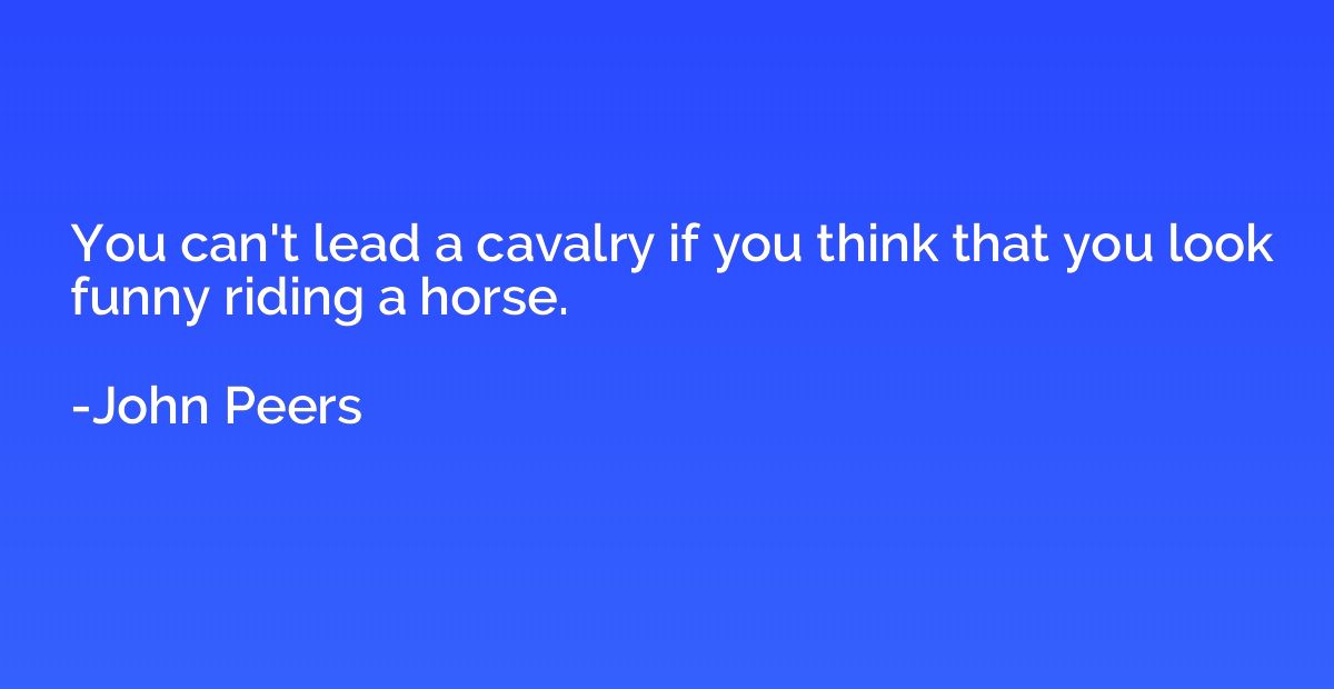 You can't lead a cavalry if you think that you look funny ri