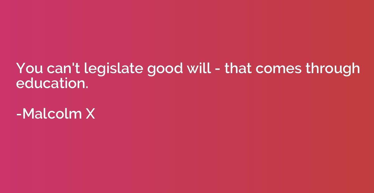 You can't legislate good will - that comes through education