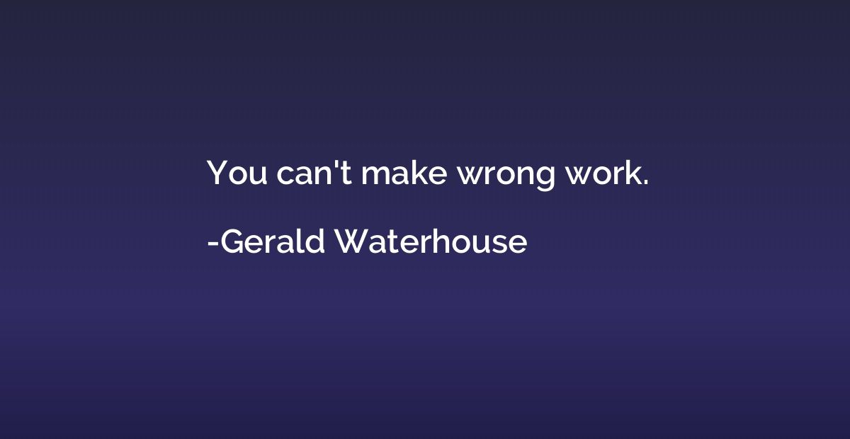 You can't make wrong work.