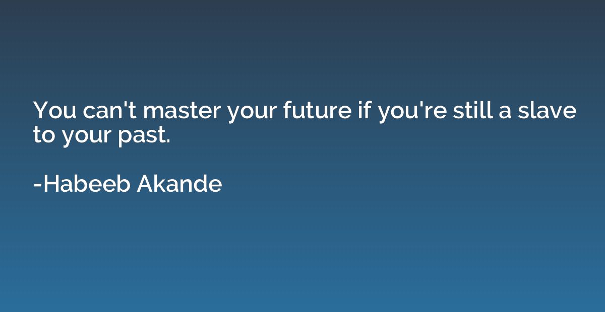 You can't master your future if you're still a slave to your